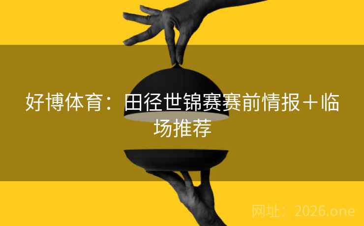 好博体育：田径世锦赛赛前情报＋临场推荐  第1张