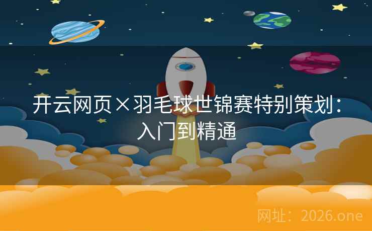 开云网页×羽毛球世锦赛特别策划：入门到精通  第2张