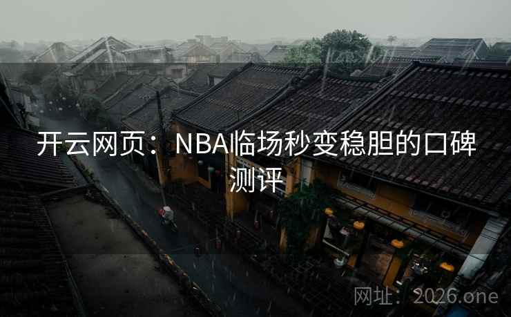 开云网页：NBA临场秒变稳胆的口碑测评  第2张