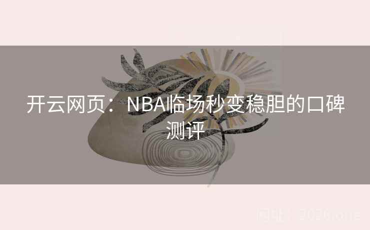 开云网页：NBA临场秒变稳胆的口碑测评  第1张