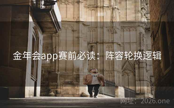 金年会app赛前必读：阵容轮换逻辑  第2张