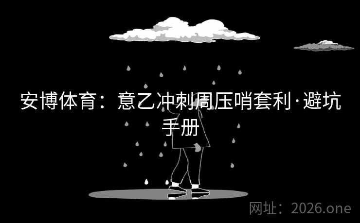 安博体育：意乙冲刺周压哨套利·避坑手册  第1张