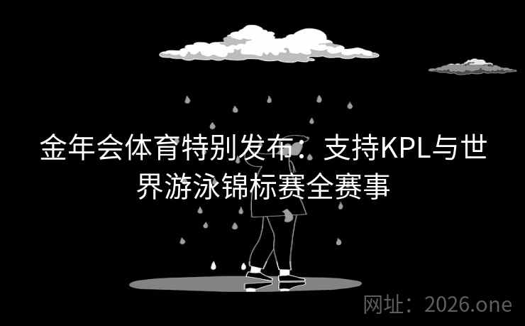 金年会体育特别发布：支持KPL与世界游泳锦标赛全赛事  第2张