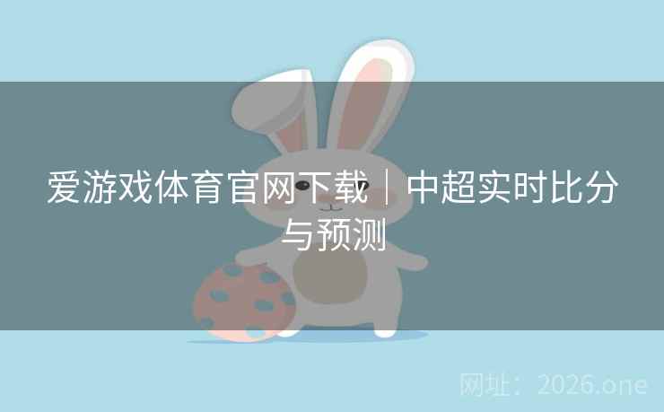 爱游戏体育官网下载｜中超实时比分与预测  第1张