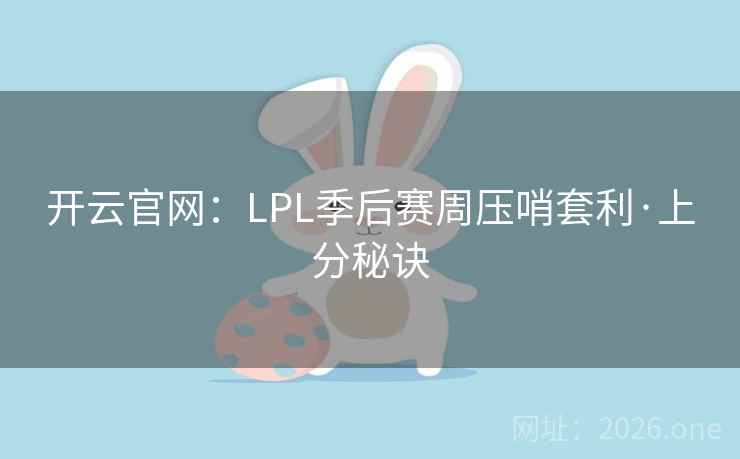 开云官网：LPL季后赛周压哨套利·上分秘诀  第2张