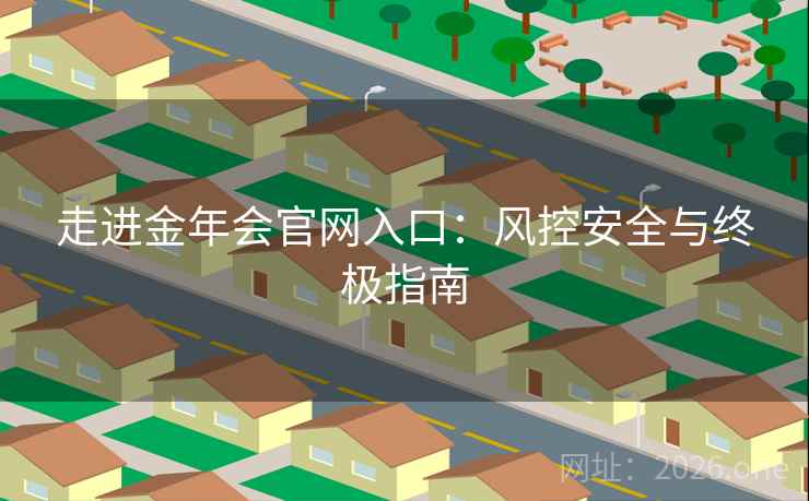 走进金年会官网入口：风控安全与终极指南  第1张