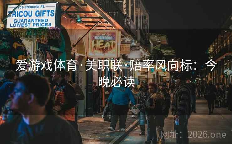 爱游戏体育·美职联·赔率风向标：今晚必读  第1张