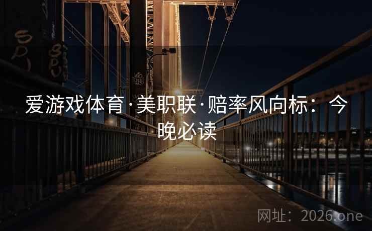 爱游戏体育·美职联·赔率风向标：今晚必读  第2张