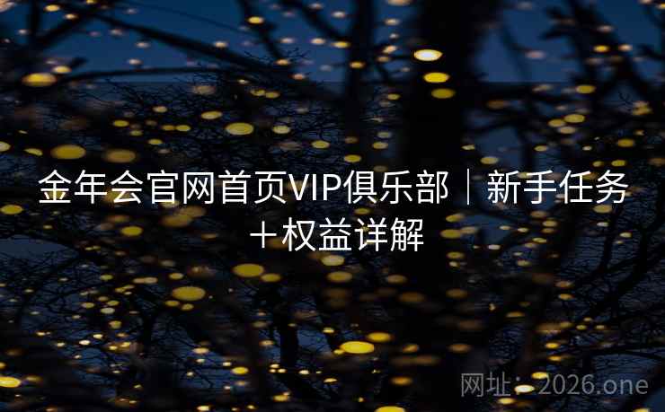 金年会官网首页VIP俱乐部｜新手任务＋权益详解  第1张
