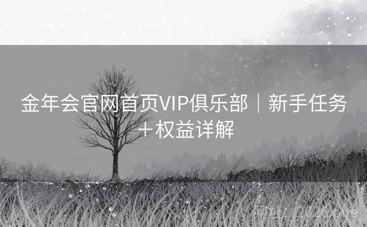 金年会官网首页VIP俱乐部｜新手任务＋权益详解  第2张