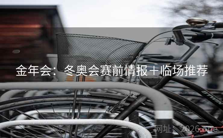 金年会：冬奥会赛前情报＋临场推荐  第1张
