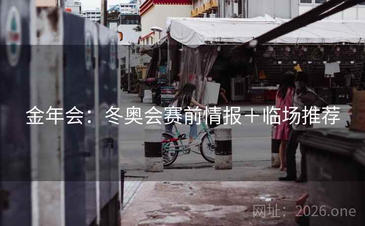 金年会：冬奥会赛前情报＋临场推荐  第2张