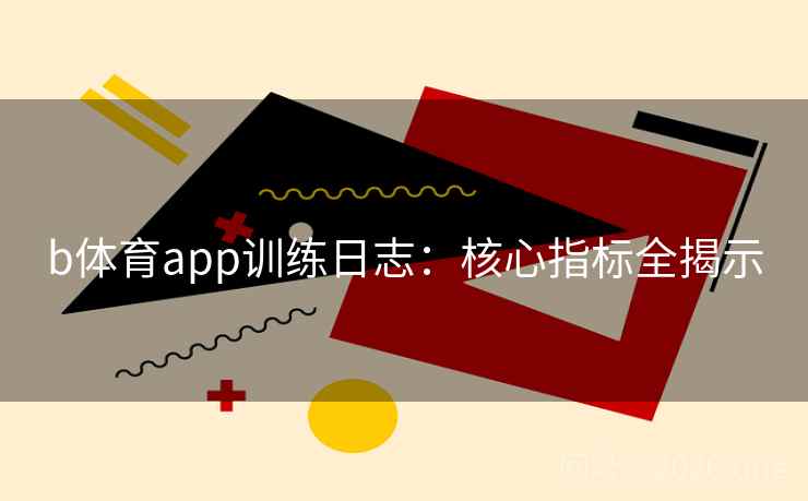 b体育app训练日志：核心指标全揭示  第1张
