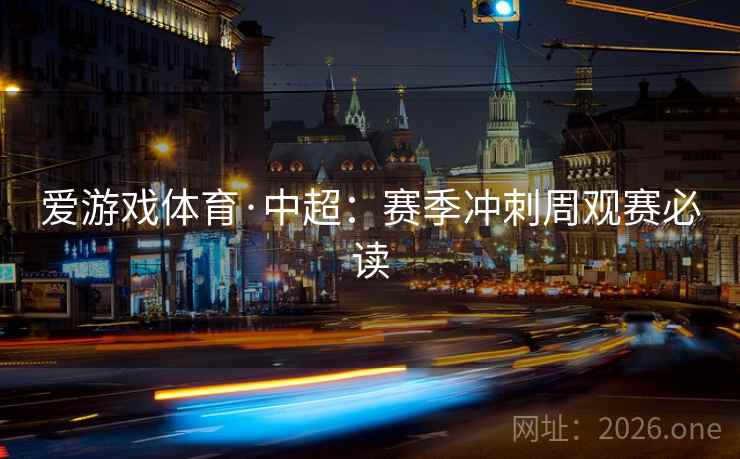 爱游戏体育·中超：赛季冲刺周观赛必读  第1张