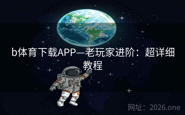 b体育下载APP—老玩家进阶：超详细教程  第2张