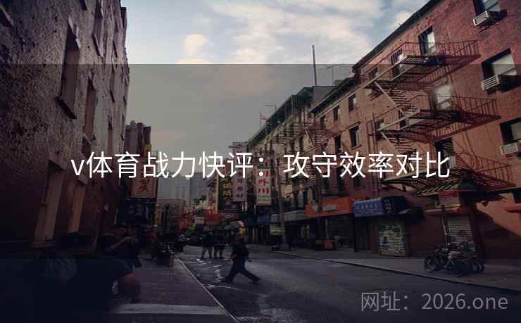 v体育战力快评：攻守效率对比  第2张