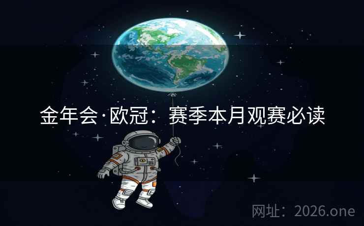 金年会·欧冠：赛季本月观赛必读  第1张