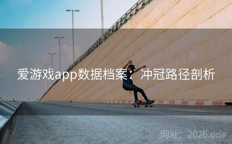 爱游戏app数据档案：冲冠路径剖析  第1张