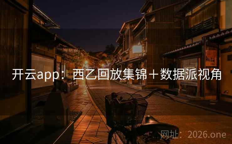 开云app：西乙回放集锦＋数据派视角  第1张