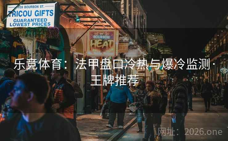 乐竞体育：法甲盘口冷热与爆冷监测·王牌推荐  第1张