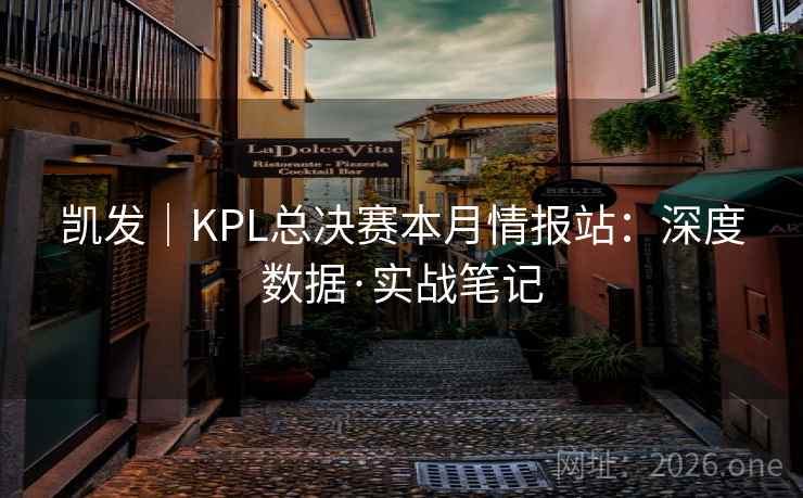 凯发｜KPL总决赛本月情报站：深度数据·实战笔记  第1张