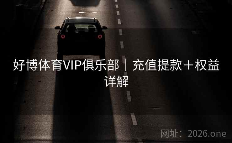 好博体育VIP俱乐部｜充值提款＋权益详解  第2张