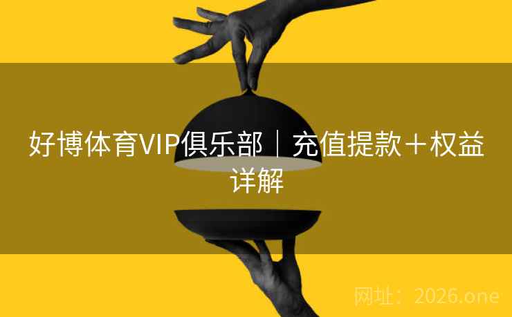 好博体育VIP俱乐部｜充值提款＋权益详解  第1张
