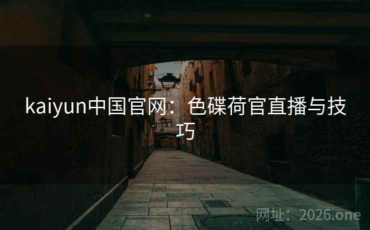 kaiyun中国官网：色碟荷官直播与技巧  第2张