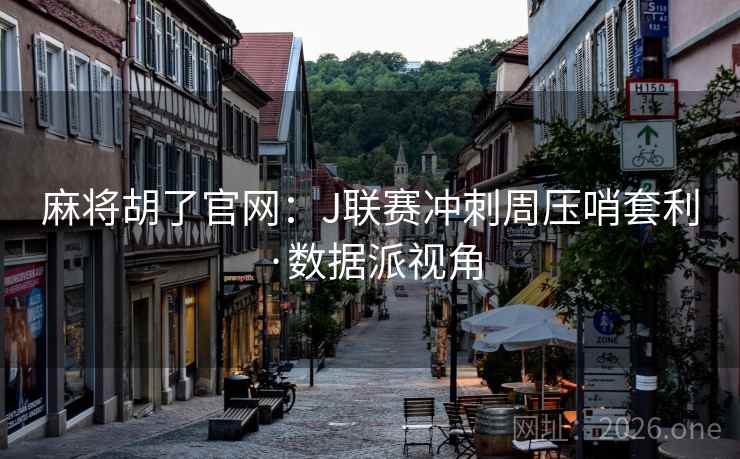 麻将胡了官网：J联赛冲刺周压哨套利·数据派视角  第1张