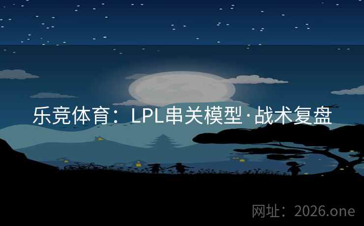 乐竞体育：LPL串关模型·战术复盘  第1张