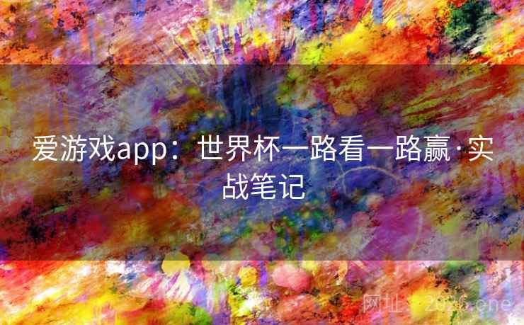 爱游戏app：世界杯一路看一路赢·实战笔记  第1张