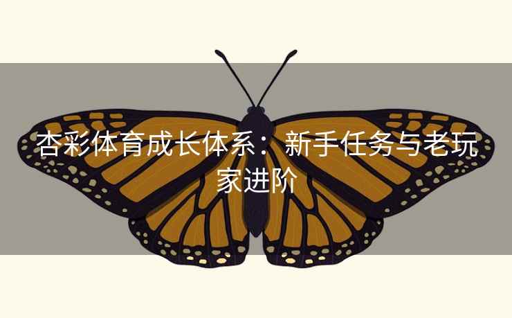 杏彩体育成长体系：新手任务与老玩家进阶  第2张