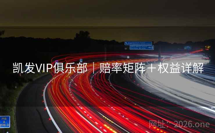 凯发VIP俱乐部｜赔率矩阵＋权益详解  第1张
