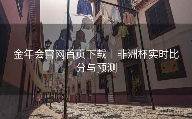 金年会官网首页下载｜非洲杯实时比分与预测  第2张