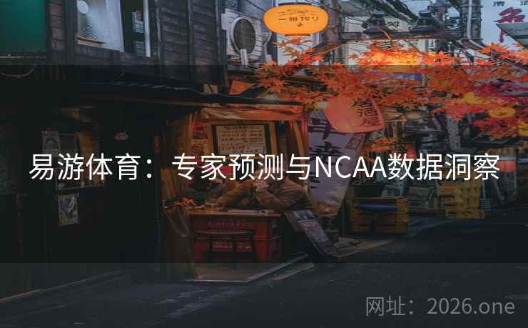 易游体育：专家预测与NCAA数据洞察  第2张