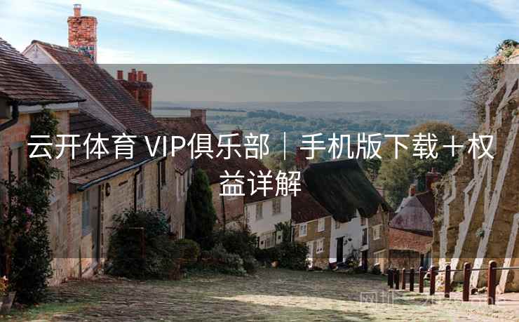 云开体育 VIP俱乐部｜手机版下载＋权益详解  第1张
