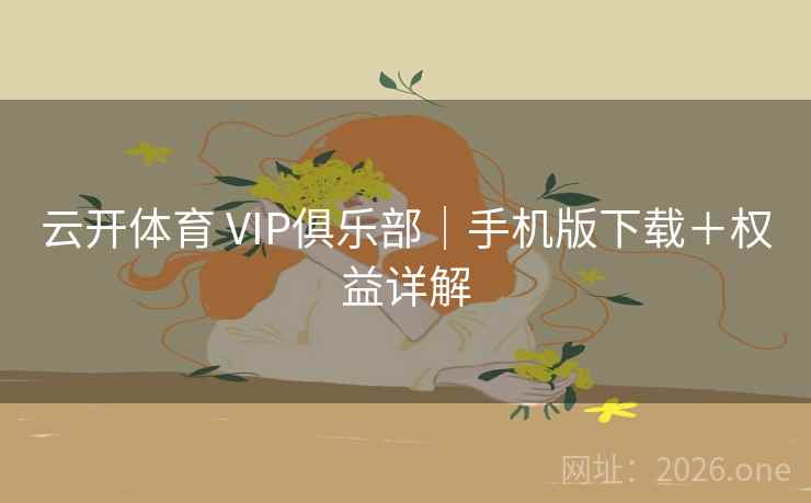 云开体育 VIP俱乐部｜手机版下载＋权益详解  第2张