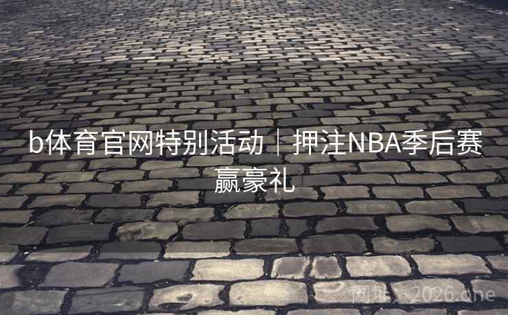 b体育官网特别活动｜押注NBA季后赛赢豪礼  第2张