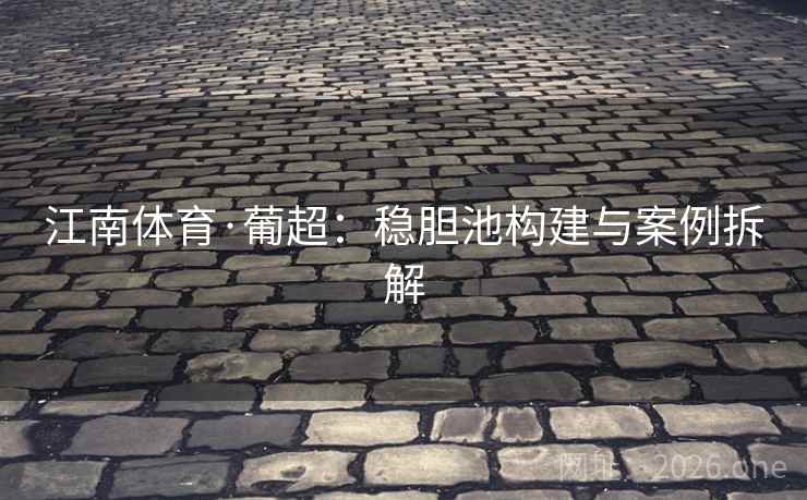 江南体育·葡超：稳胆池构建与案例拆解  第2张