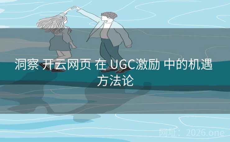 洞察 开云网页 在 UGC激励 中的机遇 方法论  第1张