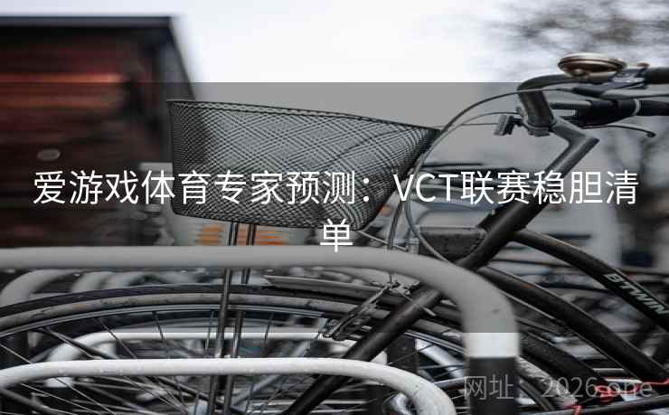 爱游戏体育专家预测：VCT联赛稳胆清单  第2张