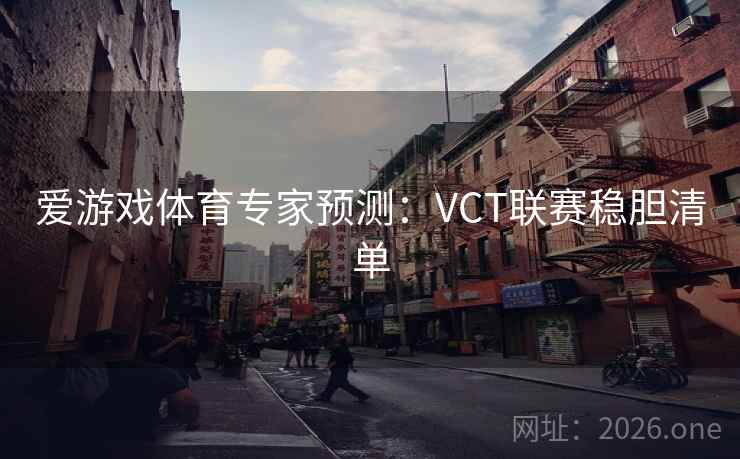 爱游戏体育专家预测：VCT联赛稳胆清单  第1张