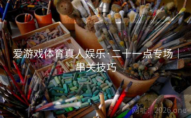 爱游戏体育真人娱乐·二十一点专场｜串关技巧  第2张