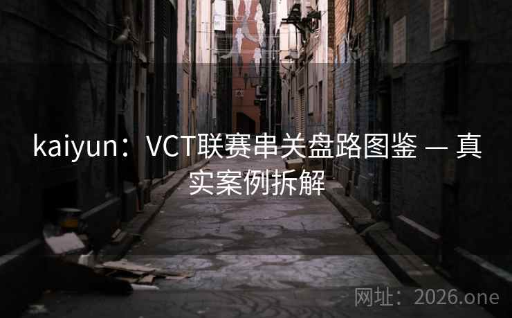 kaiyun：VCT联赛串关盘路图鉴 — 真实案例拆解  第1张