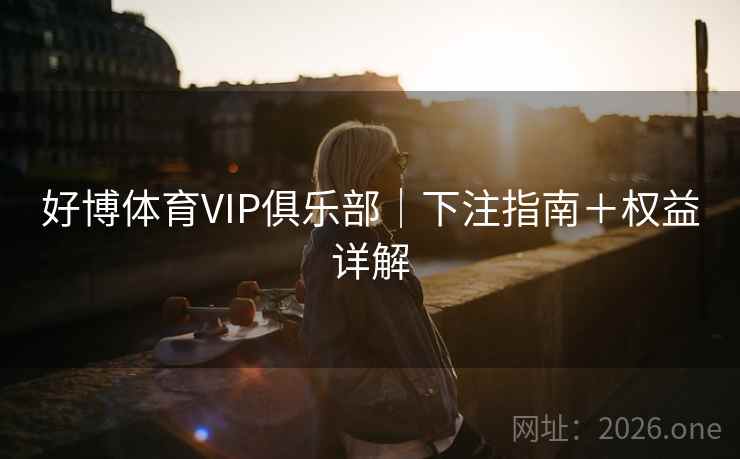 好博体育VIP俱乐部｜下注指南＋权益详解  第1张