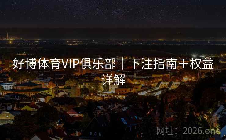 好博体育VIP俱乐部｜下注指南＋权益详解  第2张