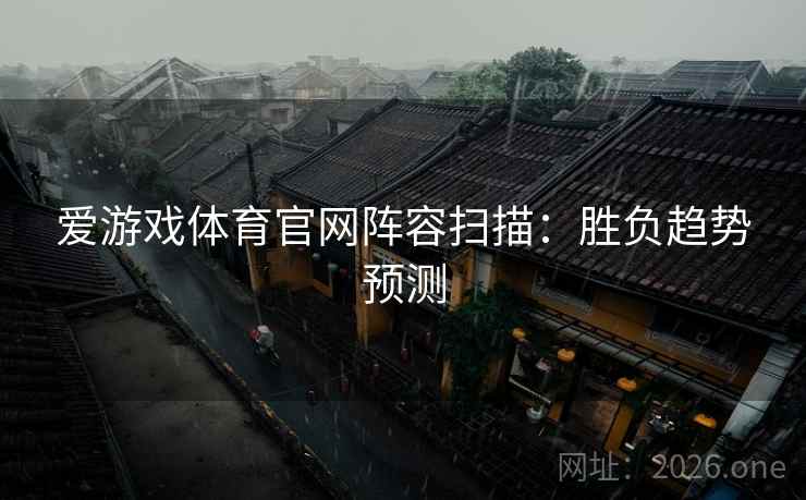 爱游戏体育官网阵容扫描：胜负趋势预测  第1张