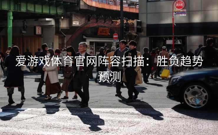 爱游戏体育官网阵容扫描：胜负趋势预测  第2张