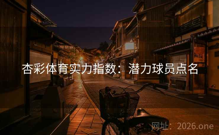 杏彩体育实力指数：潜力球员点名  第2张