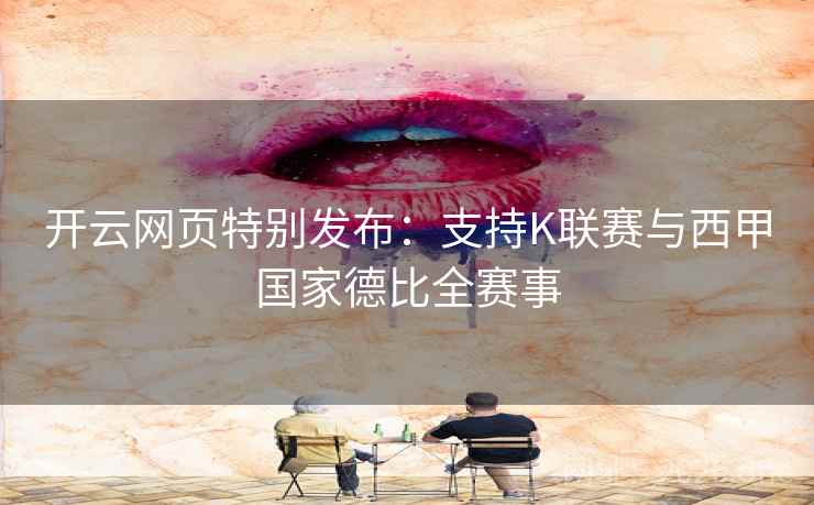 开云网页特别发布：支持K联赛与西甲国家德比全赛事  第2张
